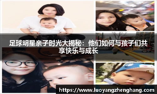 足球明星亲子时光大揭秘：他们如何与孩子们共享快乐与成长